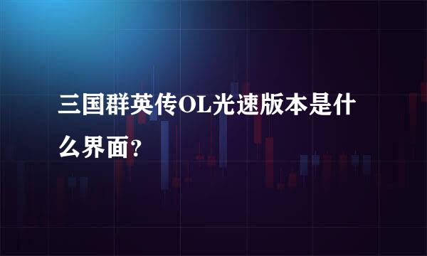 三国群英传OL光速版本是什么界面？