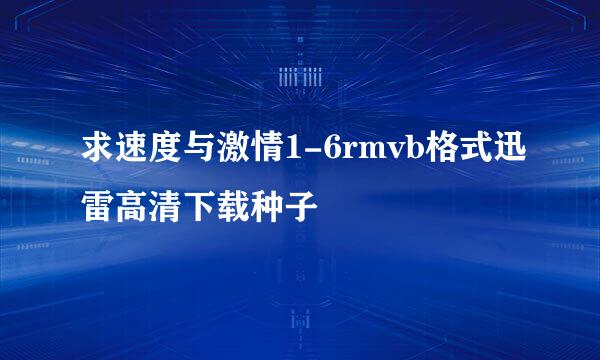 求速度与激情1-6rmvb格式迅雷高清下载种子