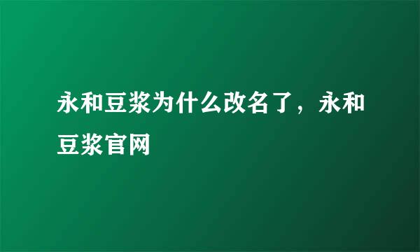 永和豆浆为什么改名了，永和豆浆官网