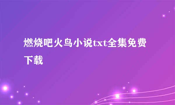 燃烧吧火鸟小说txt全集免费下载