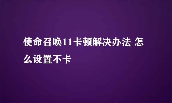 使命召唤11卡顿解决办法 怎么设置不卡