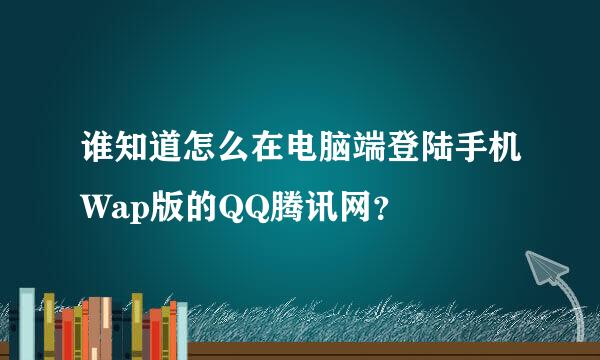 谁知道怎么在电脑端登陆手机Wap版的QQ腾讯网？