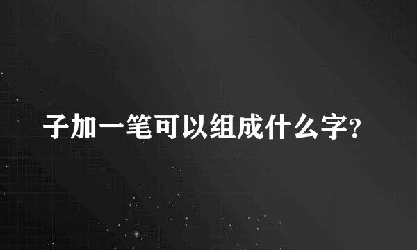 子加一笔可以组成什么字？