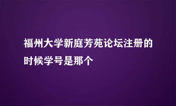 福州大学新庭芳苑论坛注册的时候学号是那个