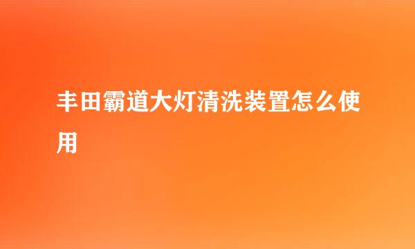 丰田霸道大灯清洗装置怎么使用