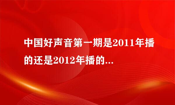 中国好声音第一期是2011年播的还是2012年播的，开播时间具体是哪一年几月份