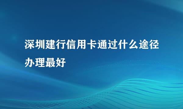 深圳建行信用卡通过什么途径办理最好