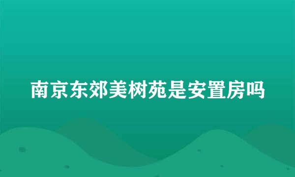 南京东郊美树苑是安置房吗