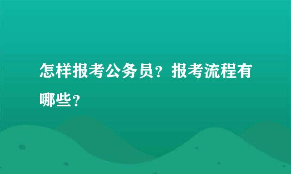 怎样报考公务员？报考流程有哪些？