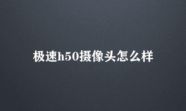 极速h50摄像头怎么样