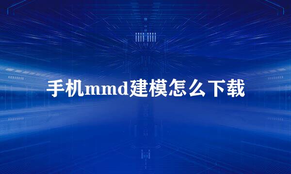 手机mmd建模怎么下载