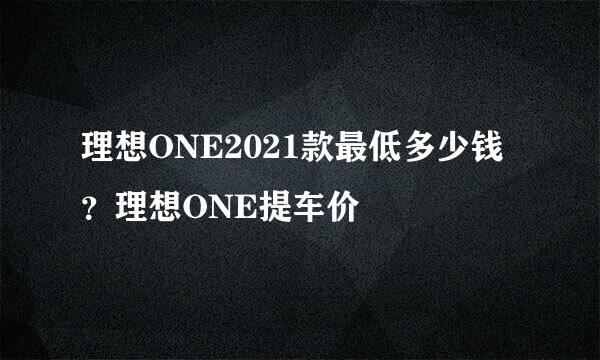 理想ONE2021款最低多少钱？理想ONE提车价