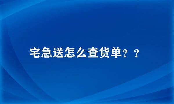 宅急送怎么查货单？？