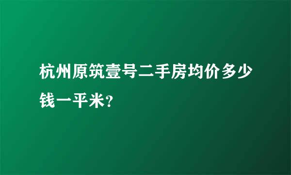 杭州原筑壹号二手房均价多少钱一平米？