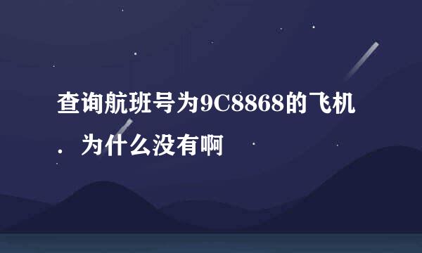 查询航班号为9C8868的飞机．为什么没有啊