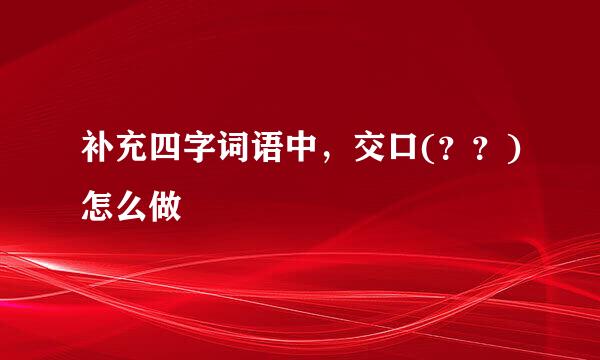 补充四字词语中，交口(？？)怎么做