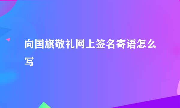 向国旗敬礼网上签名寄语怎么写