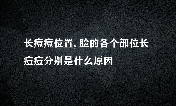 长痘痘位置, 脸的各个部位长痘痘分别是什么原因