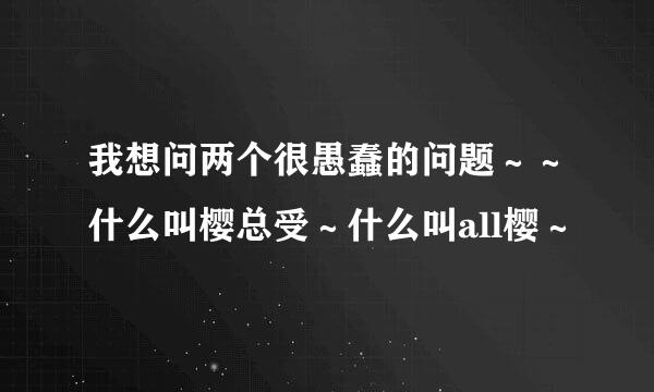 我想问两个很愚蠢的问题～～什么叫樱总受～什么叫all樱～