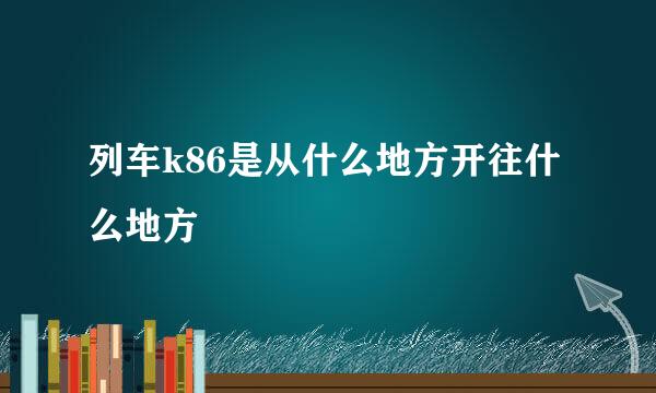 列车k86是从什么地方开往什么地方