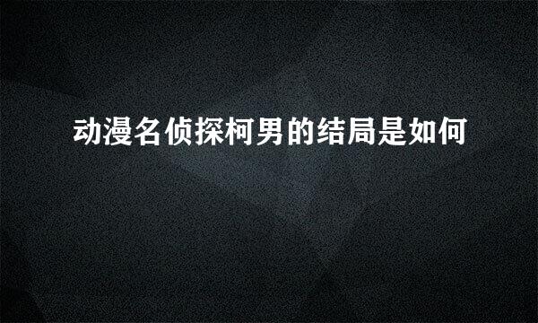 动漫名侦探柯男的结局是如何