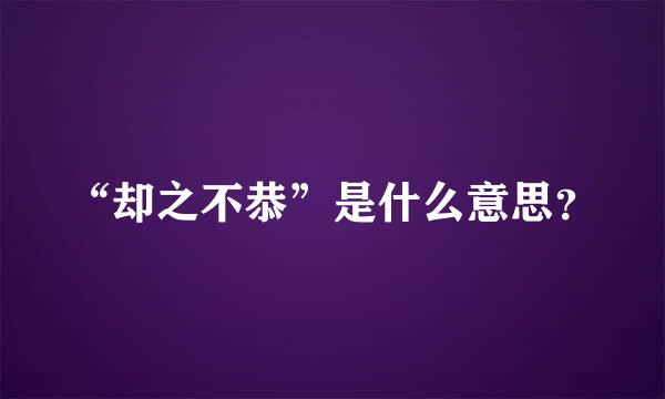 “却之不恭”是什么意思？