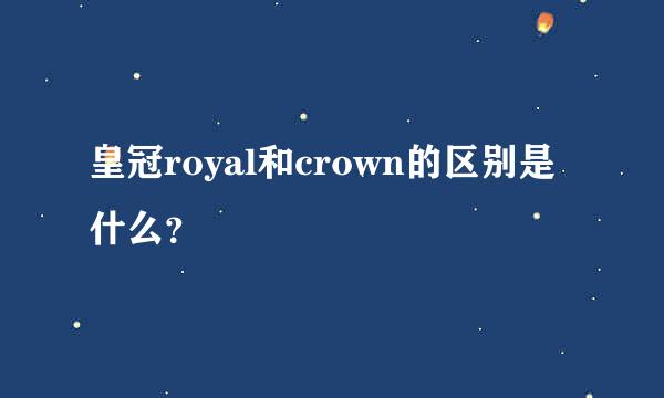 皇冠royal和crown的区别是什么？