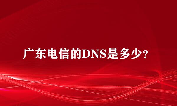 广东电信的DNS是多少？