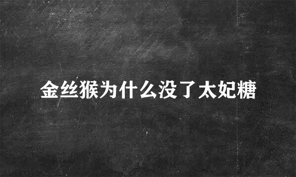 金丝猴为什么没了太妃糖