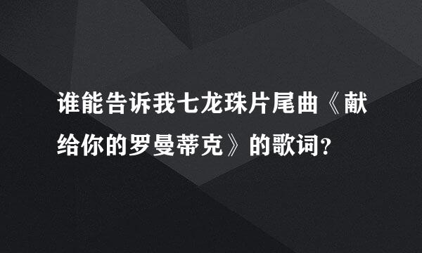 谁能告诉我七龙珠片尾曲《献给你的罗曼蒂克》的歌词？