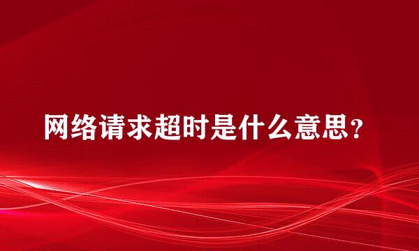 网络请求超时是什么意思？