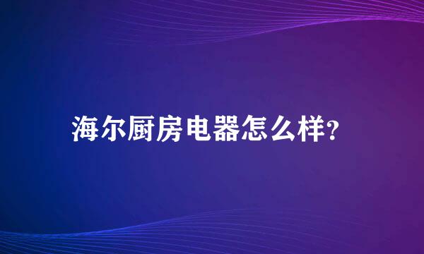 海尔厨房电器怎么样？