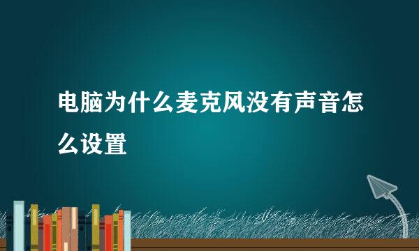 电脑为什么麦克风没有声音怎么设置