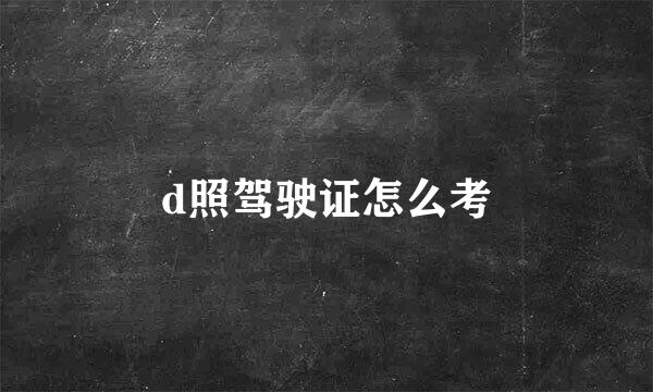 d照驾驶证怎么考