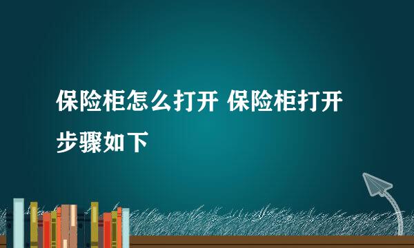 保险柜怎么打开 保险柜打开步骤如下