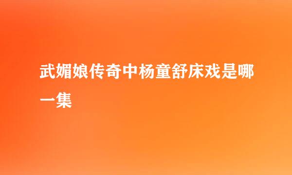 武媚娘传奇中杨童舒床戏是哪一集