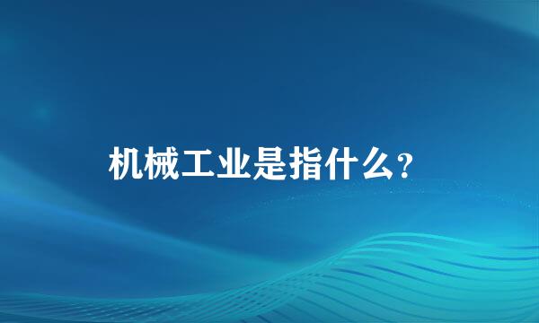 机械工业是指什么？