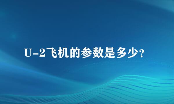 U-2飞机的参数是多少？