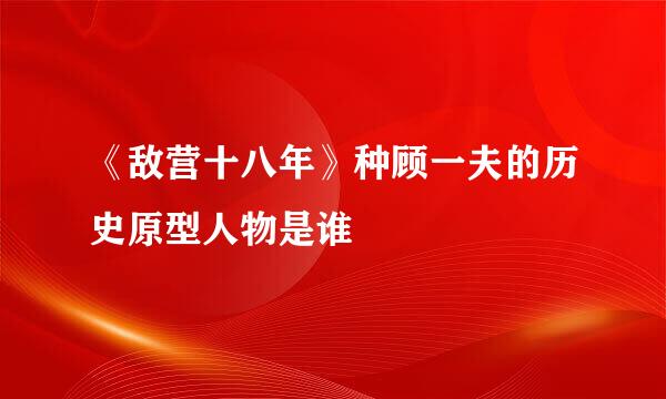 《敌营十八年》种顾一夫的历史原型人物是谁