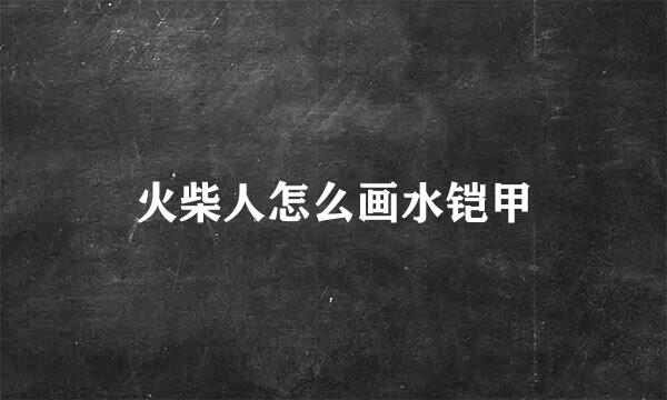 火柴人怎么画水铠甲