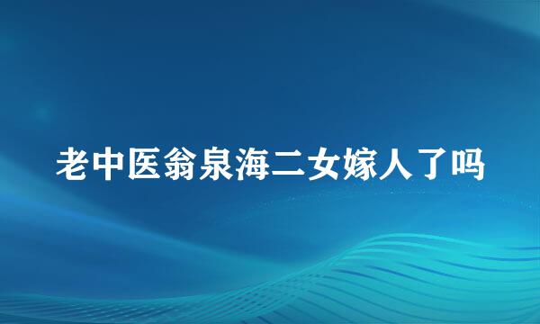 老中医翁泉海二女嫁人了吗