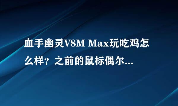 血手幽灵V8M Max玩吃鸡怎么样？之前的鼠标偶尔会按键不灵