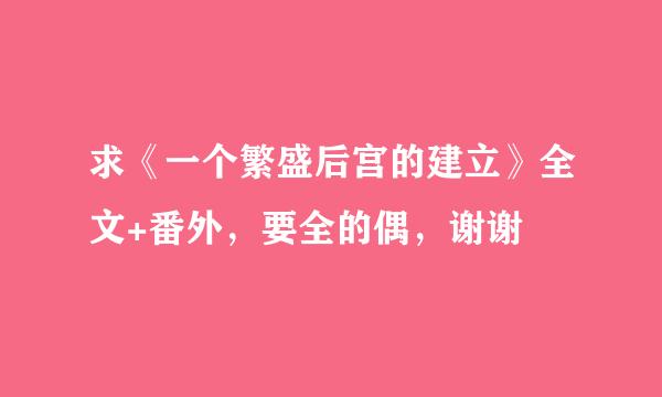 求《一个繁盛后宫的建立》全文+番外，要全的偶，谢谢