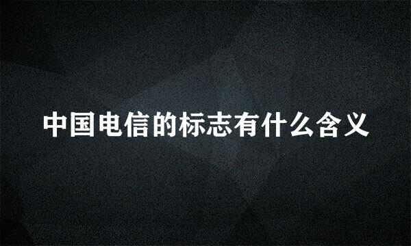 中国电信的标志有什么含义