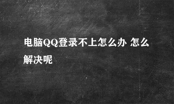 电脑QQ登录不上怎么办 怎么解决呢