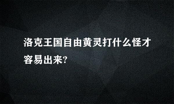 洛克王国自由黄灵打什么怪才容易出来?