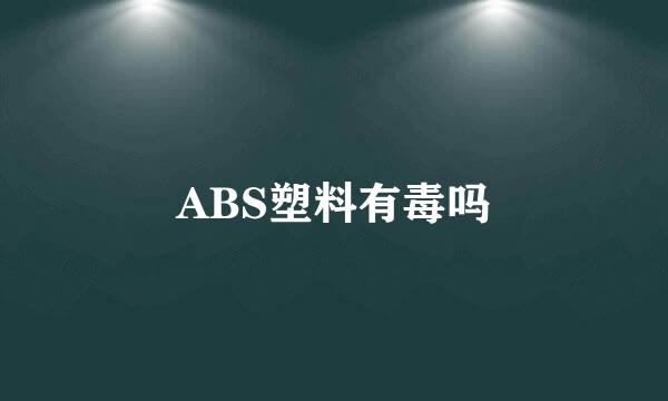 ABS塑料有毒吗