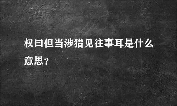 权曰但当涉猎见往事耳是什么意思？