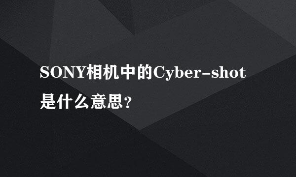 SONY相机中的Cyber-shot是什么意思？