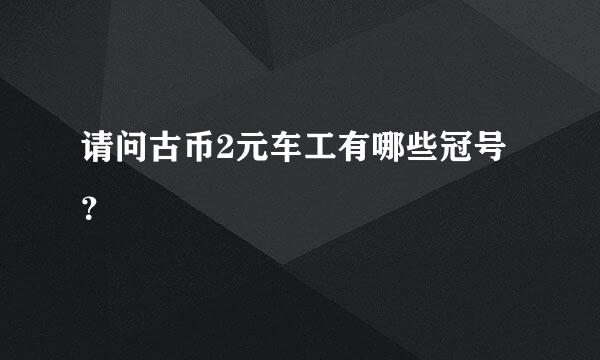 请问古币2元车工有哪些冠号？